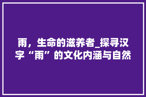 雨，生命的滋养者_探寻汉字“雨”的文化内涵与自然之美