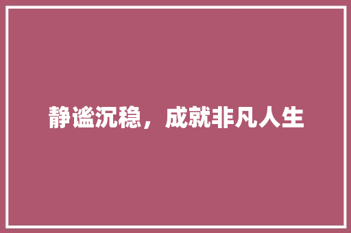 静谧沉稳，成就非凡人生