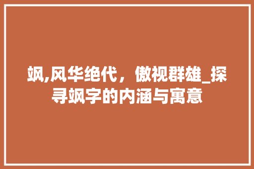 飒,风华绝代，傲视群雄_探寻飒字的内涵与寓意