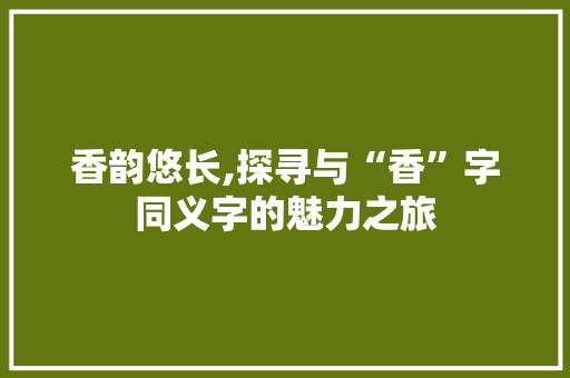 香韵悠长,探寻与“香”字同义字的魅力之旅