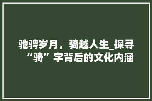 驰骋岁月，骑越人生_探寻“骑”字背后的文化内涵