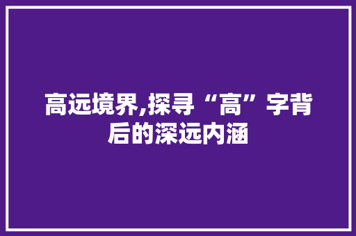 高远境界,探寻“高”字背后的深远内涵