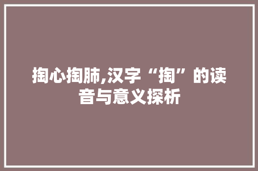 掏心掏肺,汉字“掏”的读音与意义探析