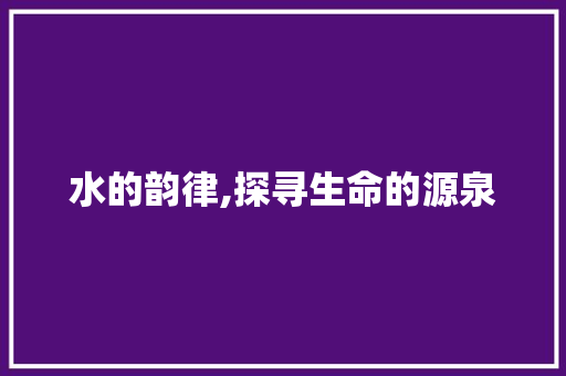 水的韵律,探寻生命的源泉 名人名言