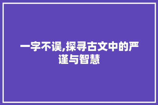一字不误,探寻古文中的严谨与智慧