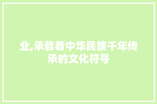 业,承载着中华民族千年传承的文化符号