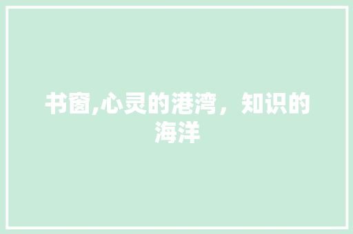 书窗,心灵的港湾，知识的海洋