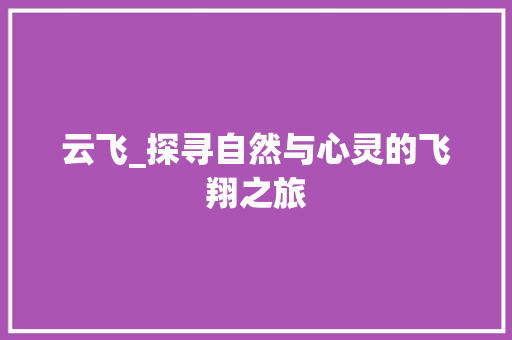 云飞_探寻自然与心灵的飞翔之旅 演讲稿