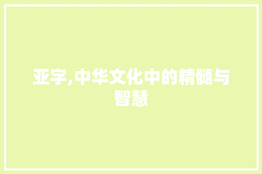 亚字,中华文化中的精髓与智慧