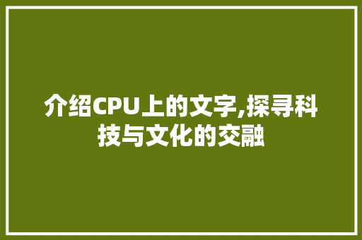 介绍CPU上的文字,探寻科技与文化的交融