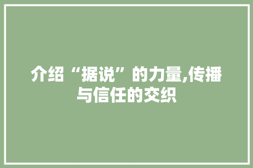 介绍“据说”的力量,传播与信任的交织