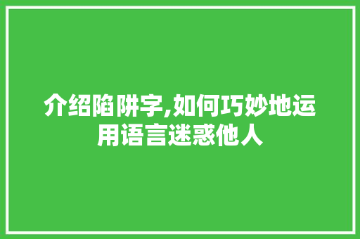 介绍陷阱字,如何巧妙地运用语言迷惑他人