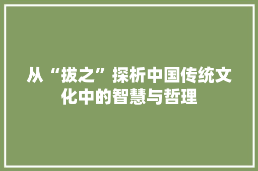 从“拔之”探析中国传统文化中的智慧与哲理