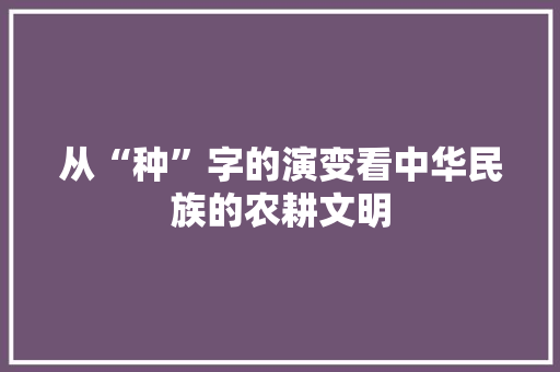 从“种”字的演变看中华民族的农耕文明