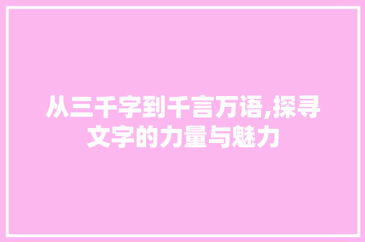从三千字到千言万语,探寻文字的力量与魅力