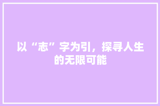 以“志”字为引，探寻人生的无限可能