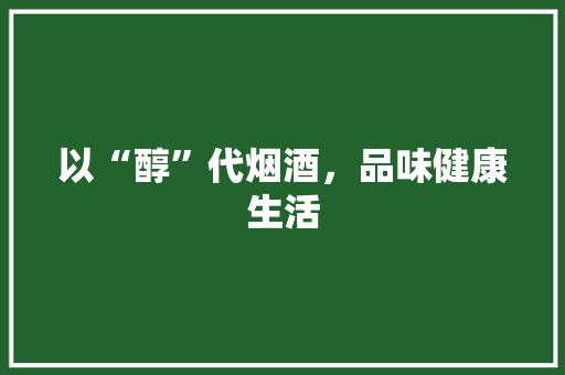 以“醇”代烟酒，品味健康生活