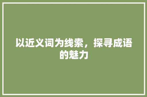 以近义词为线索，探寻成语的魅力