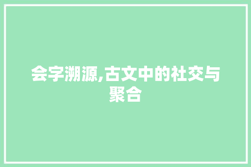 会字溯源,古文中的社交与聚合