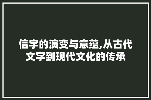 信字的演变与意蕴,从古代文字到现代文化的传承