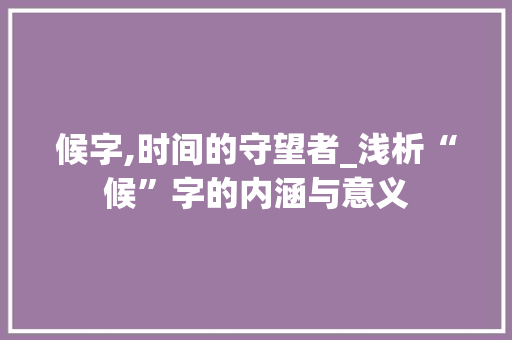 候字,时间的守望者_浅析“候”字的内涵与意义