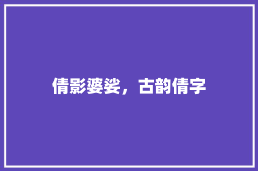倩影婆娑，古韵倩字