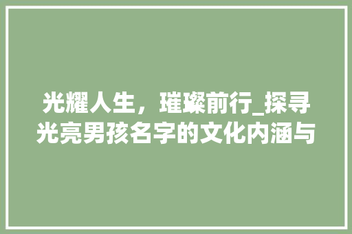 光耀人生，璀璨前行_探寻光亮男孩名字的文化内涵与寓意