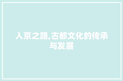 入京之路,古都文化的传承与发展