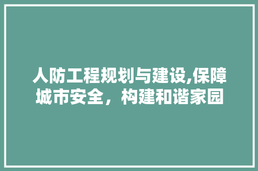 人防工程规划与建设,保障城市安全，构建和谐家园