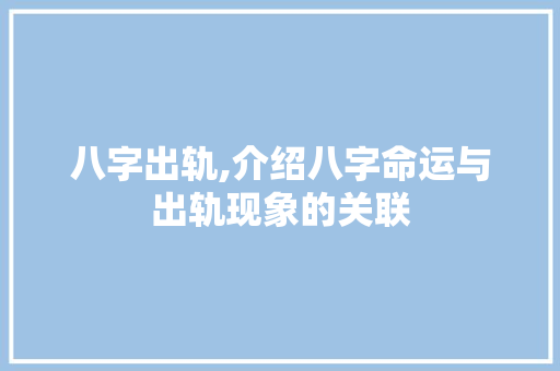 八字出轨,介绍八字命运与出轨现象的关联