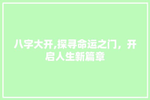 八字大开,探寻命运之门，开启人生新篇章