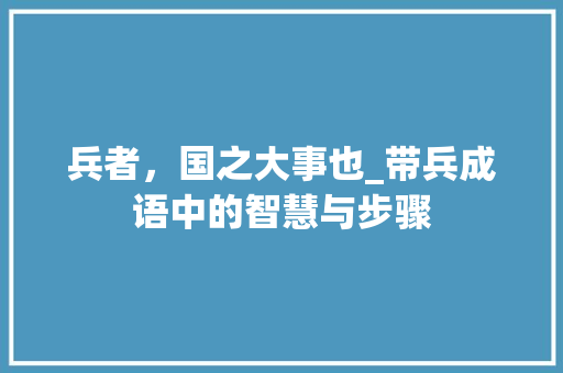 兵者，国之大事也_带兵成语中的智慧与步骤