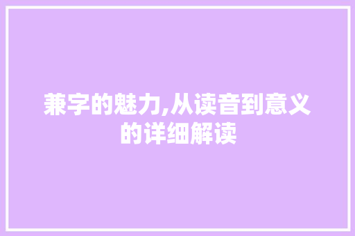 兼字的魅力,从读音到意义的详细解读