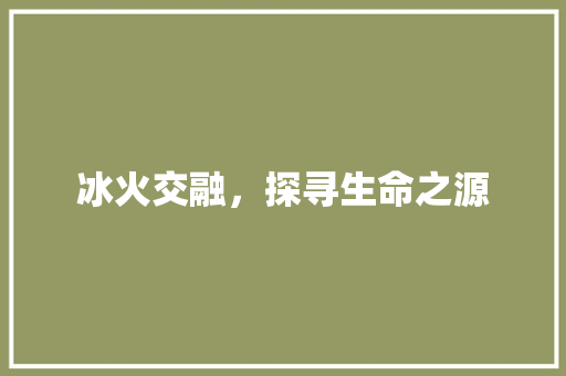 冰火交融，探寻生命之源