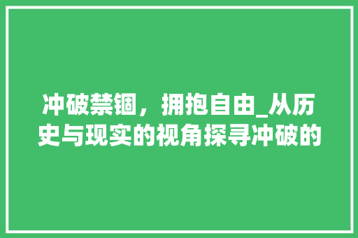 冲破禁锢，拥抱自由_从历史与现实的视角探寻冲破的力量