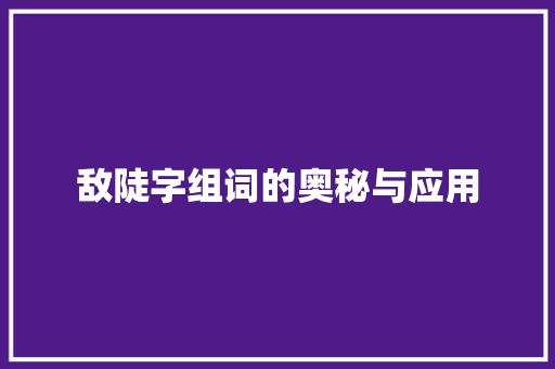 敌陡字组词的奥秘与应用 诗词鉴赏