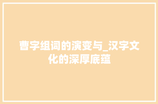 曹字组词的演变与_汉字文化的深厚底蕴