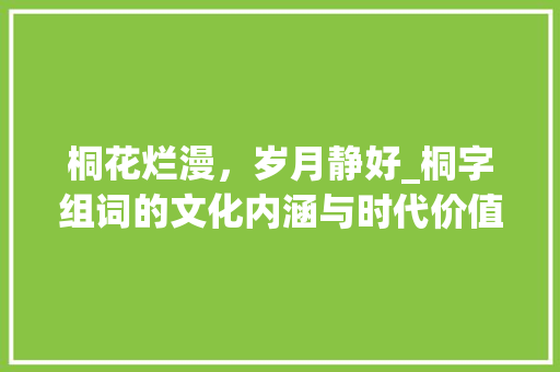 桐花烂漫，岁月静好_桐字组词的文化内涵与时代价值