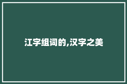 江字组词的,汉字之美