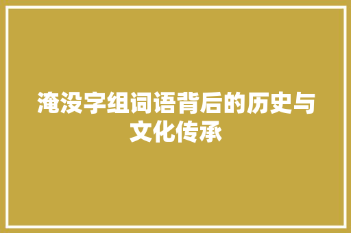 淹没字组词语背后的历史与文化传承