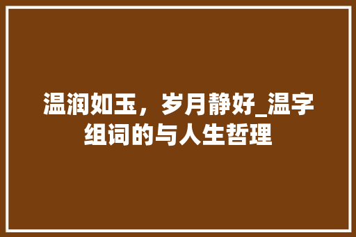 温润如玉，岁月静好_温字组词的与人生哲理 工作总结