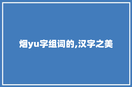 烟yu字组词的,汉字之美