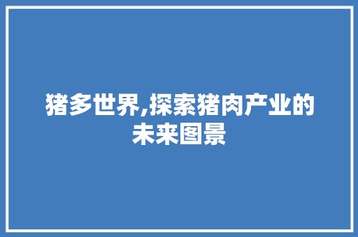 猪多世界,探索猪肉产业的未来图景 诗词鉴赏