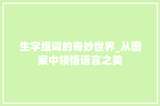 生字组词的奇妙世界_从图案中领悟语言之美