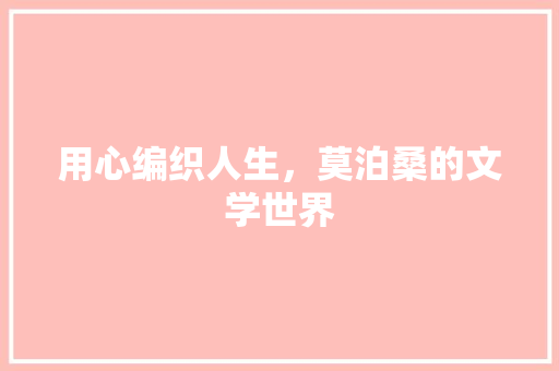 用心编织人生，莫泊桑的文学世界