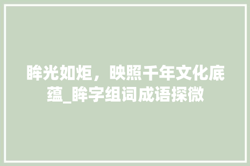 眸光如炬，映照千年文化底蕴_眸字组词成语探微
