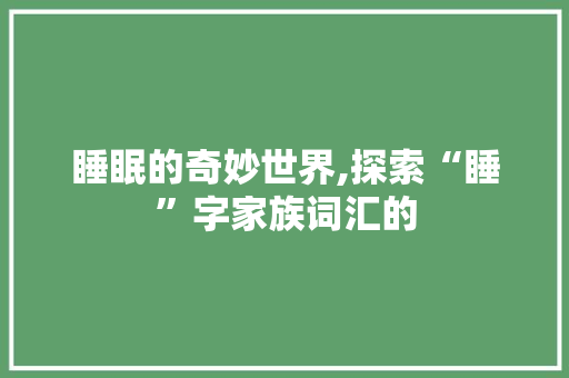 睡眠的奇妙世界,探索“睡”字家族词汇的