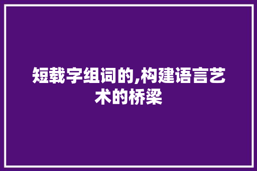 短载字组词的,构建语言艺术的桥梁