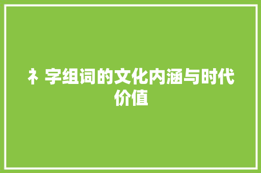 礻字组词的文化内涵与时代价值