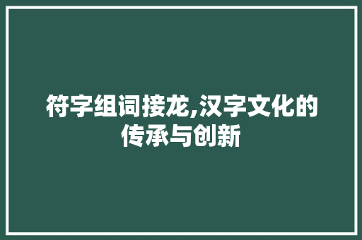 符字组词接龙,汉字文化的传承与创新